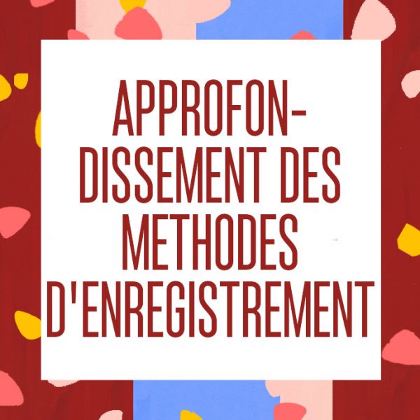 [ATELIER] APPROFONDISSEMENT DES MÉTHODES D’ENREGISTREMENT