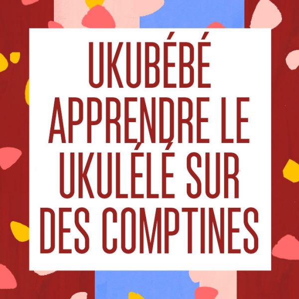 [ATELIER] UKUBÉBÉ - APPRENDRE LE UKULÉLÉ SUR DES COMPTINES