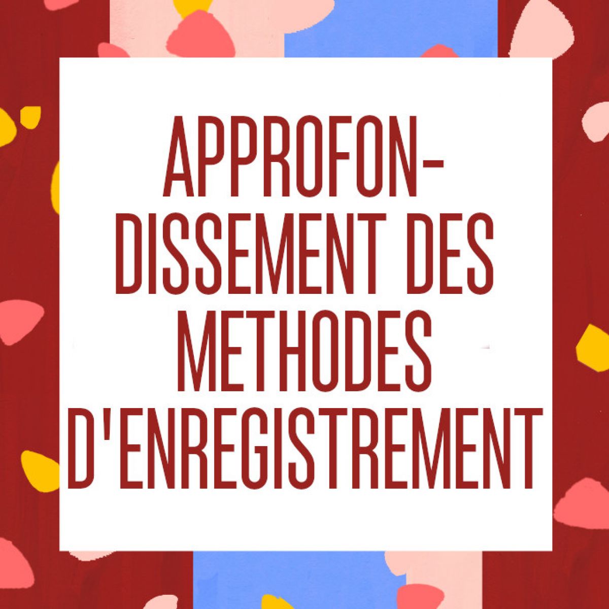 [ATELIER] APPROFONDISSEMENT DES MÉTHODES D’ENREGISTREMENT