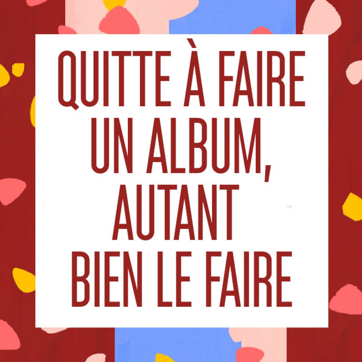 [ATELIER] QUITTE À FAIRE UN ALBUM, AUTANT BIEN LE FAIRE